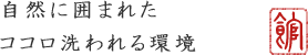 自然に囲まれたココロ洗われる環境